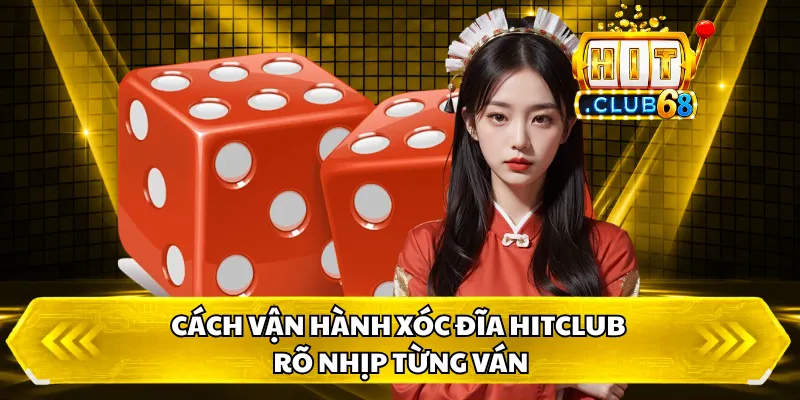Cách vận hành xóc đĩa HitClub rõ nhịp từng ván