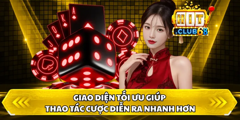 Giao diện tối ưu giúp thao tác cược diễn ra nhanh hơn