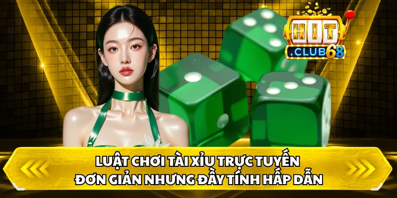 Luật chơi tài xỉu trực tuyến đơn giản nhưng đầy tính hấp dẫn