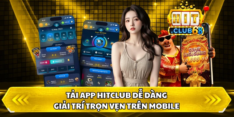 Tải App HitClub Dễ Dàng, Giải Trí Trọn Vẹn Trên Mobile