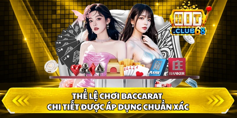 Thể lệ chơi Baccarat chi tiết được áp dụng chuẩn xác